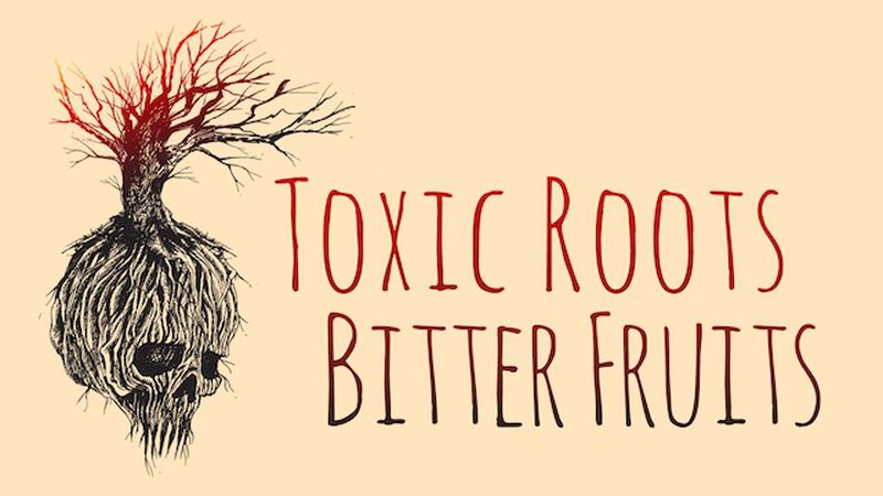 Toxic Roots Bitter Fruits
